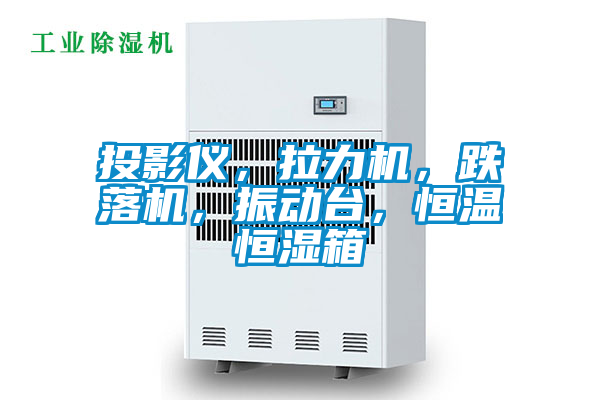 投影儀，拉力機，跌落機，振動臺，恒溫恒濕箱