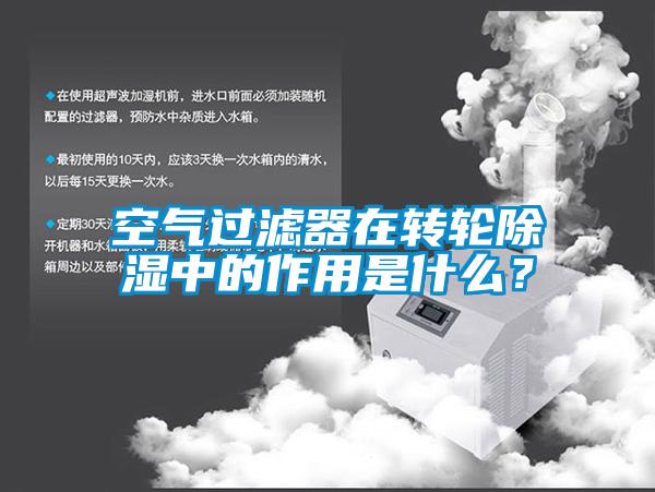 空氣過濾器在轉(zhuǎn)輪除濕中的作用是什么？