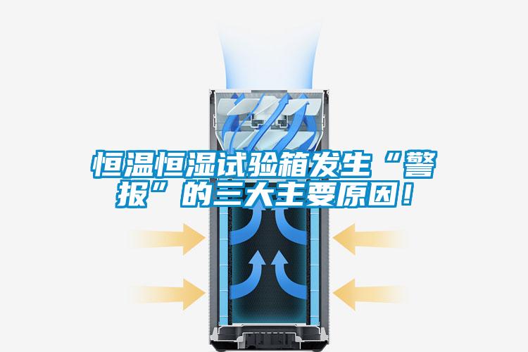 恒溫恒濕試驗箱發(fā)生“警報”的三大主要原因！