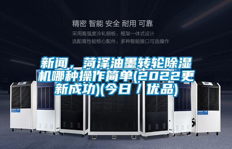 新聞，菏澤油墨轉(zhuǎn)輪除濕機(jī)哪種操作簡單(2022更新成功)(今日／優(yōu)品)