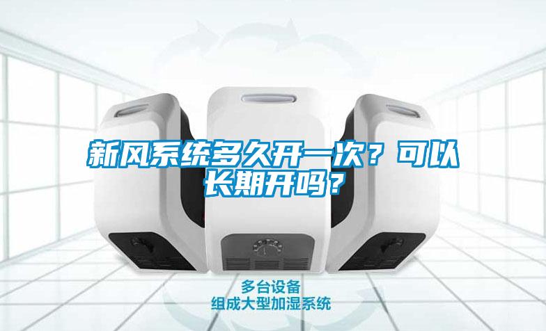 新風(fēng)系統(tǒng)多久開一次？可以長期開嗎？