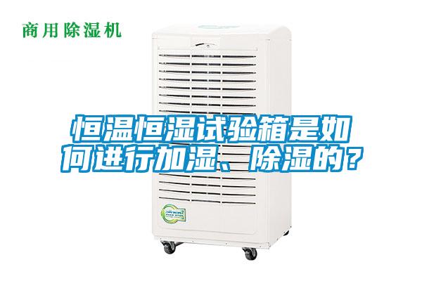 恒溫恒濕試驗(yàn)箱是如何進(jìn)行加濕、除濕的？