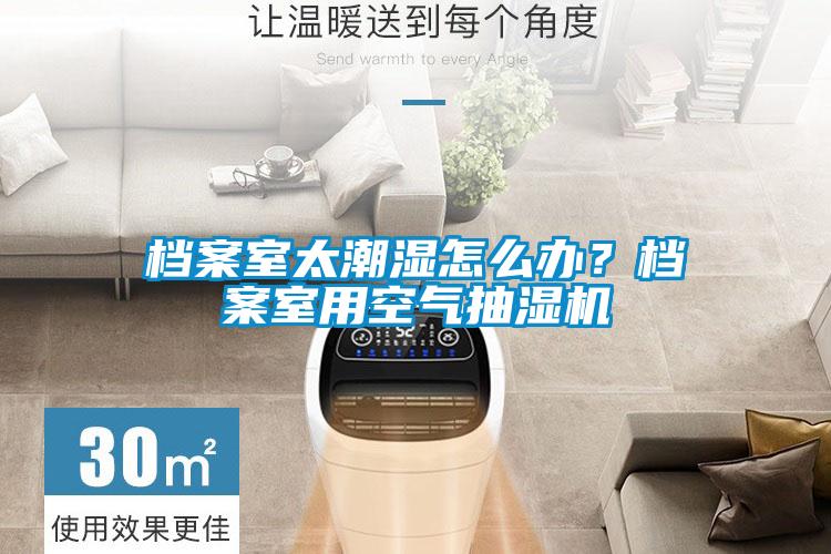 檔案室太潮濕怎么辦？檔案室用空氣抽濕機