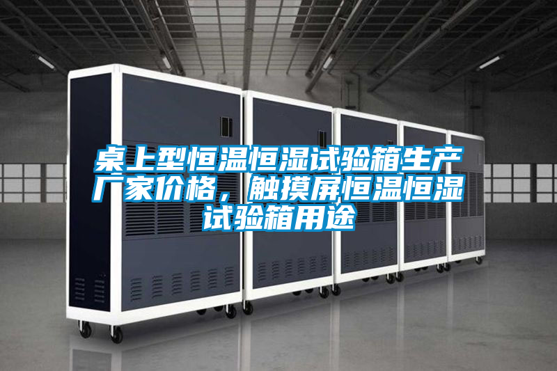 桌上型恒溫恒濕試驗(yàn)箱生產(chǎn)廠家價格，觸摸屏恒溫恒濕試驗(yàn)箱用途
