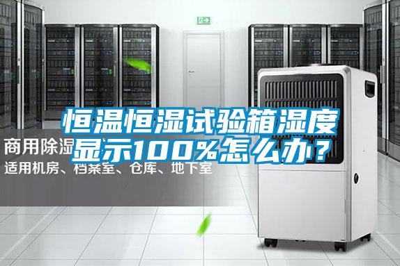 恒溫恒濕試驗箱濕度顯示100%怎么辦？