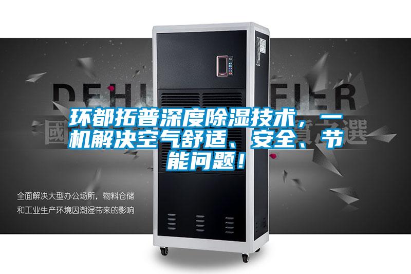 環(huán)都拓普深度除濕技術(shù)，一機(jī)解決空氣舒適、安全、節(jié)能問題！