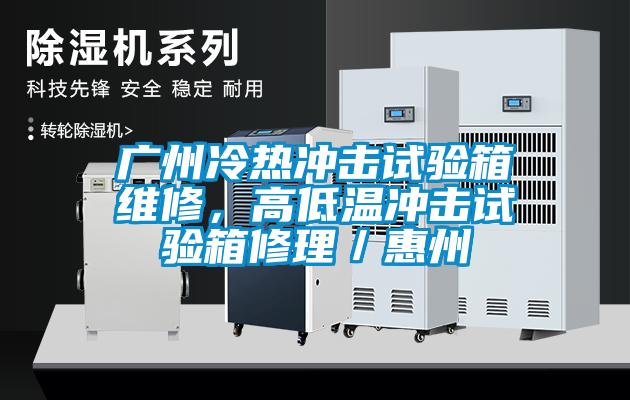 廣州冷熱沖擊試驗(yàn)箱維修，高低溫沖擊試驗(yàn)箱修理／惠州