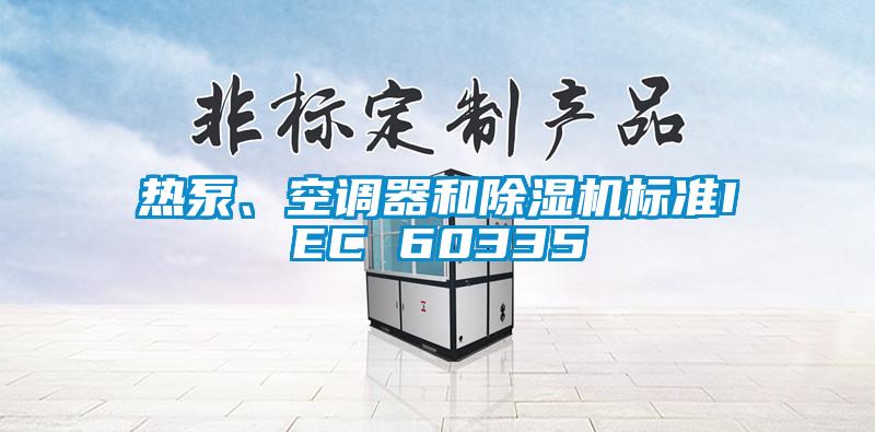 熱泵、空調(diào)器和除濕機(jī)標(biāo)準(zhǔn)IEC 60335