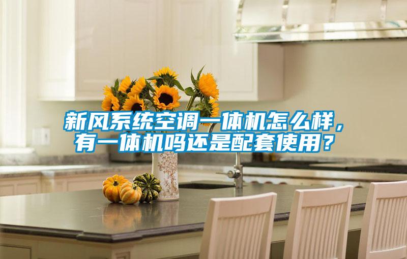 新風(fēng)系統(tǒng)空調(diào)一體機(jī)怎么樣，有一體機(jī)嗎還是配套使用？