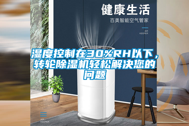 濕度控制在30%RH以下，轉(zhuǎn)輪除濕機(jī)輕松解決您的問題