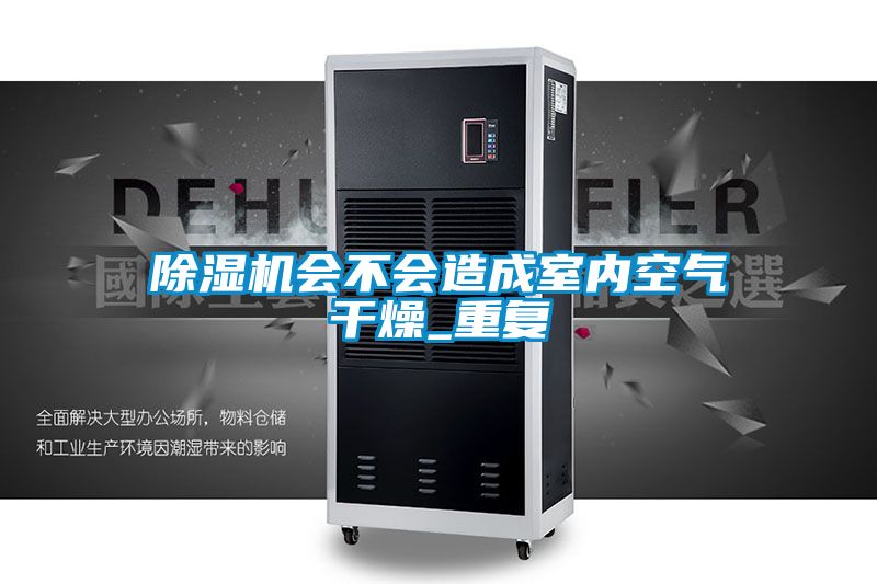 除濕機(jī)會(huì)不會(huì)造成室內(nèi)空氣干燥_重復(fù)
