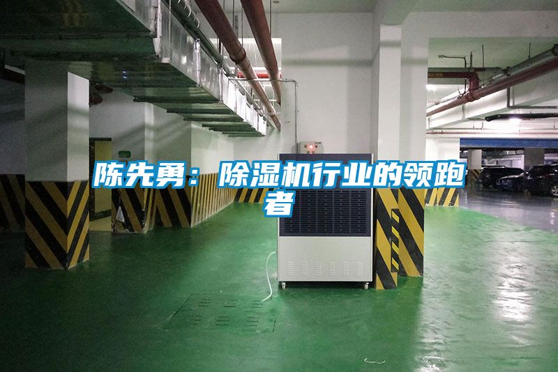 陳先勇：除濕機行業(yè)的領(lǐng)跑者