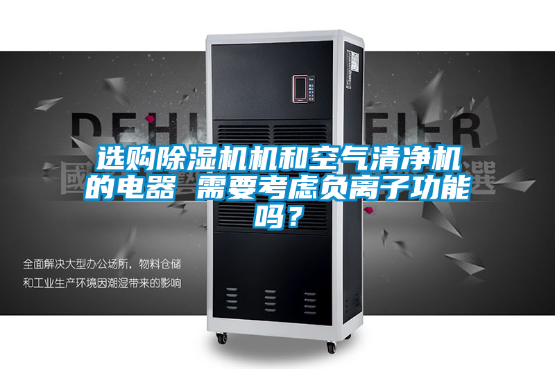 選購除濕機(jī)機(jī)和空氣清凈機(jī)的電器 需要考慮負(fù)離子功能嗎？