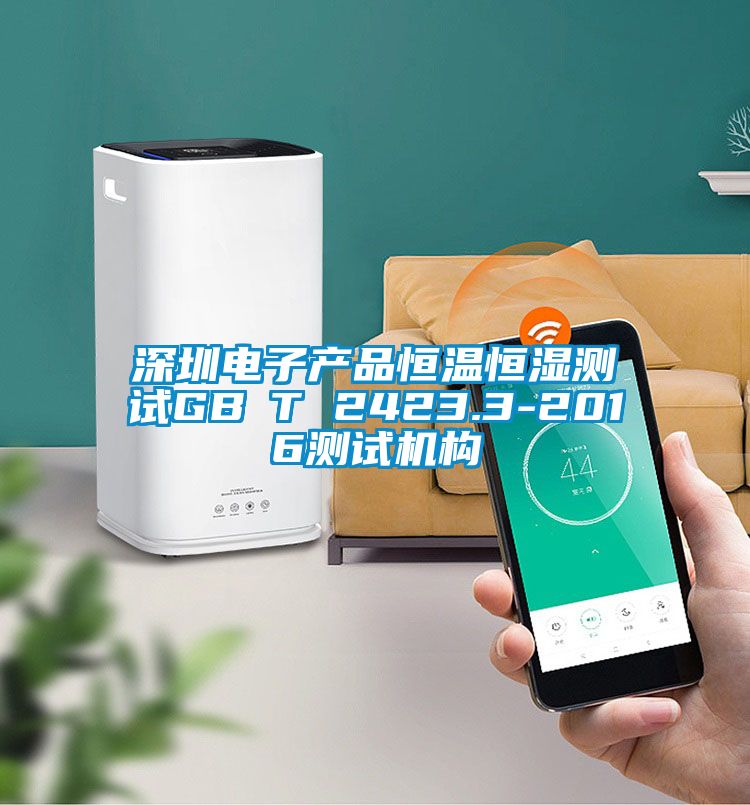 深圳電子產(chǎn)品恒溫恒濕測試GB∕T 2423.3-2016測試機(jī)構(gòu)