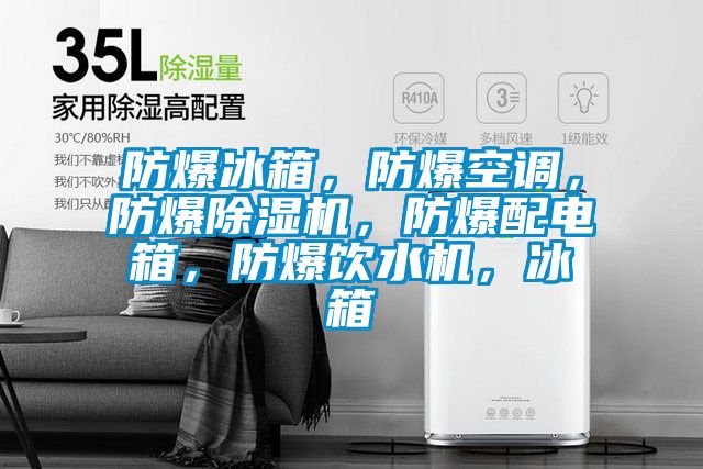 防爆冰箱，防爆空調(diào)，防爆除濕機(jī)，防爆配電箱，防爆飲水機(jī)，冰箱