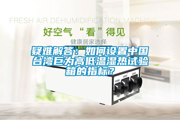 疑難解答：如何設置中國臺灣巨為高低溫濕熱試驗箱的指標？