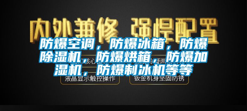 防爆空調(diào)，防爆冰箱，防爆除濕機，防爆烘箱，防爆加濕機，防爆制冰機等等