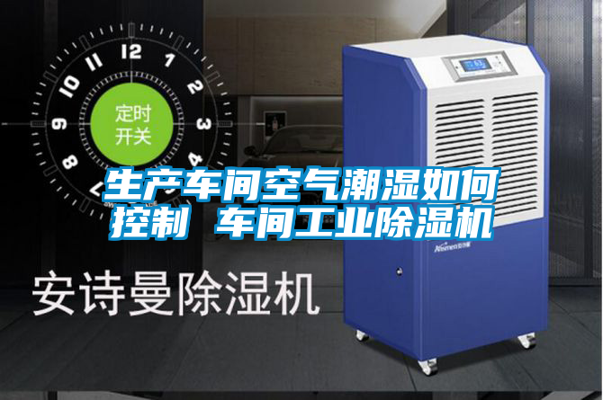 生產(chǎn)車間空氣潮濕如何控制 車間工業(yè)除濕機