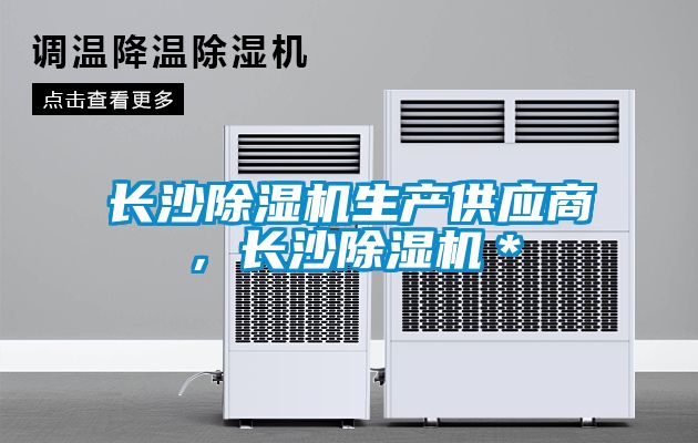 長(zhǎng)沙除濕機(jī)生產(chǎn)供應(yīng)商，長(zhǎng)沙除濕機(jī)＊