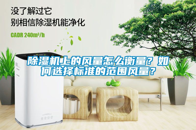 除濕機(jī)上的風(fēng)量怎么衡量？如何選擇標(biāo)準(zhǔn)的范圍風(fēng)量？