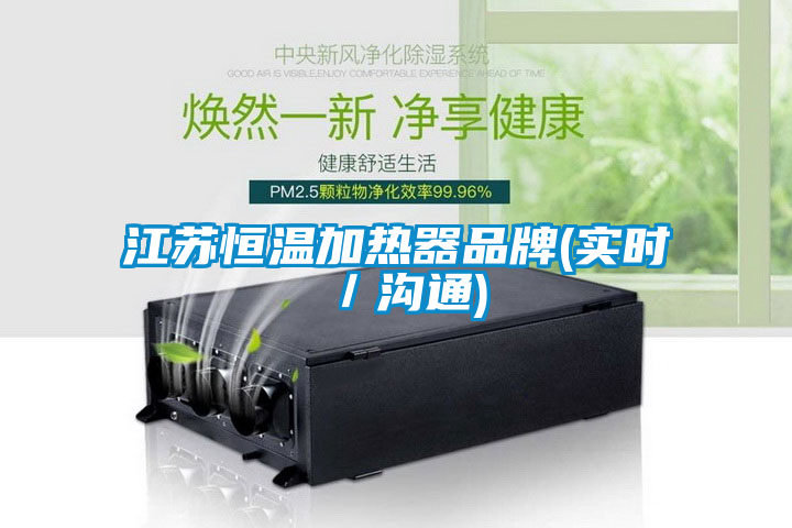 江蘇恒溫加熱器品牌(實(shí)時(shí)／溝通)