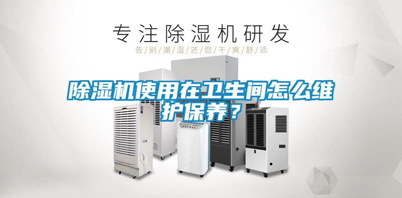 除濕機使用在衛(wèi)生間怎么維護保養(yǎng)？