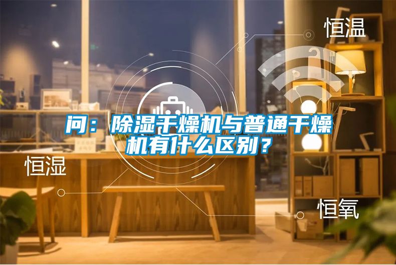 問(wèn)：除濕干燥機(jī)與普通干燥機(jī)有什么區(qū)別？