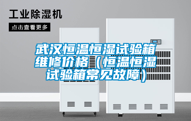 武漢恒溫恒濕試驗(yàn)箱維修價(jià)格（恒溫恒濕試驗(yàn)箱常見(jiàn)故障）