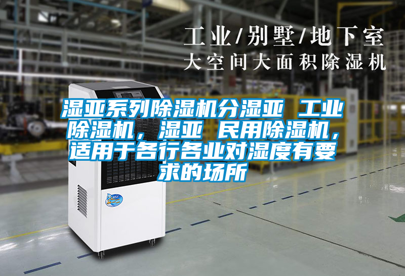 濕亞系列除濕機(jī)分濕亞 工業(yè)除濕機(jī)，濕亞 民用除濕機(jī)，適用于各行各業(yè)對(duì)濕度有要求的場(chǎng)所