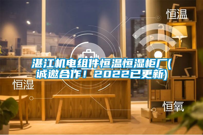 湛江機(jī)電組件恒溫恒濕柜廠(誠(chéng)邀合作！2022已更新)