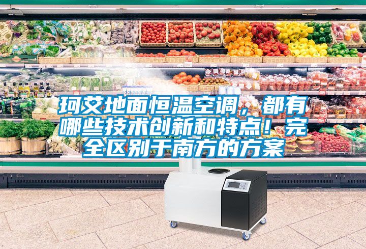 珂艾地面恒溫空調(diào)，都有哪些技術(shù)創(chuàng)新和特點(diǎn)！完全區(qū)別于南方的方案
