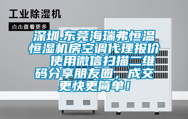 深圳.東莞海瑞弗恒溫恒濕機(jī)房空調(diào)代理報(bào)價(jià)  使用微信掃描二維碼分享朋友圈，成交更快更簡(jiǎn)單！
