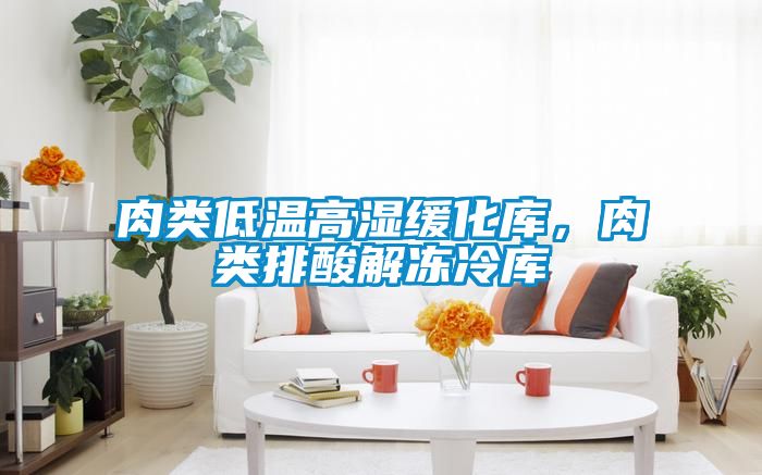 肉類低溫高濕緩化庫，肉類排酸解凍冷庫