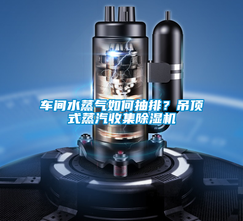 車間水蒸氣如何抽排？吊頂式蒸汽收集除濕機
