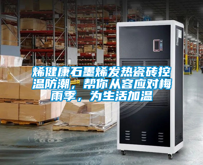 烯健康石墨烯發(fā)熱瓷磚控溫防潮，幫你從容應(yīng)對梅雨季，為生活加溫