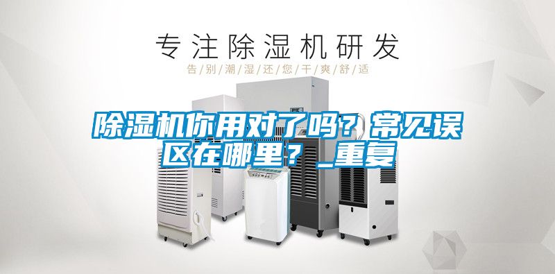 除濕機(jī)你用對(duì)了嗎？常見誤區(qū)在哪里？_重復(fù)
