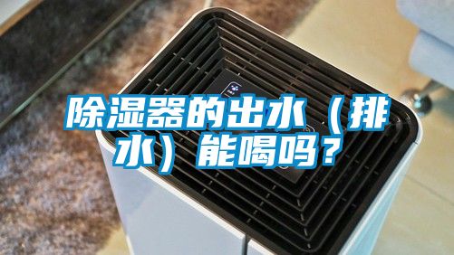 除濕器的出水（排水）能喝嗎？