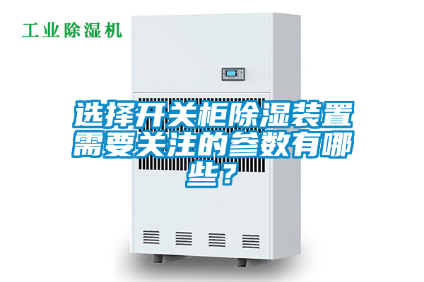 選擇開關(guān)柜除濕裝置需要關(guān)注的參數(shù)有哪些？
