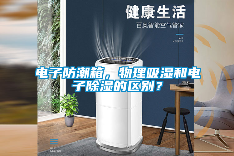 電子防潮箱，物理吸濕和電子除濕的區(qū)別？