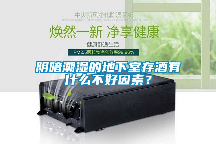 陰暗潮濕的地下室存酒有什么不好因素？