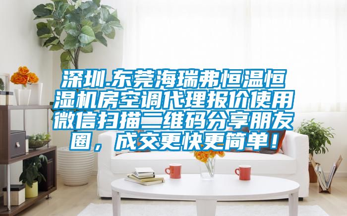 深圳.東莞海瑞弗恒溫恒濕機(jī)房空調(diào)代理報(bào)價(jià)使用微信掃描二維碼分享朋友圈，成交更快更簡(jiǎn)單！