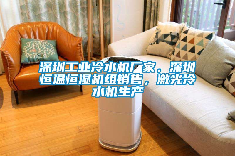 深圳工業(yè)冷水機(jī)廠家，深圳恒溫恒濕機(jī)組銷售，激光冷水機(jī)生產(chǎn)