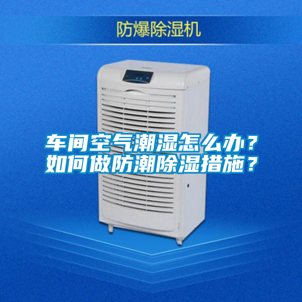 車間空氣潮濕怎么辦？如何做防潮除濕措施？