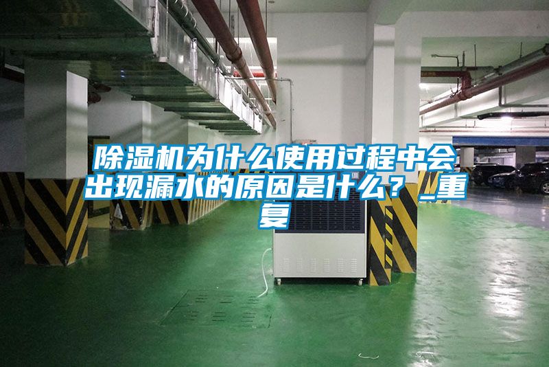 除濕機(jī)為什么使用過(guò)程中會(huì)出現(xiàn)漏水的原因是什么？_重復(fù)