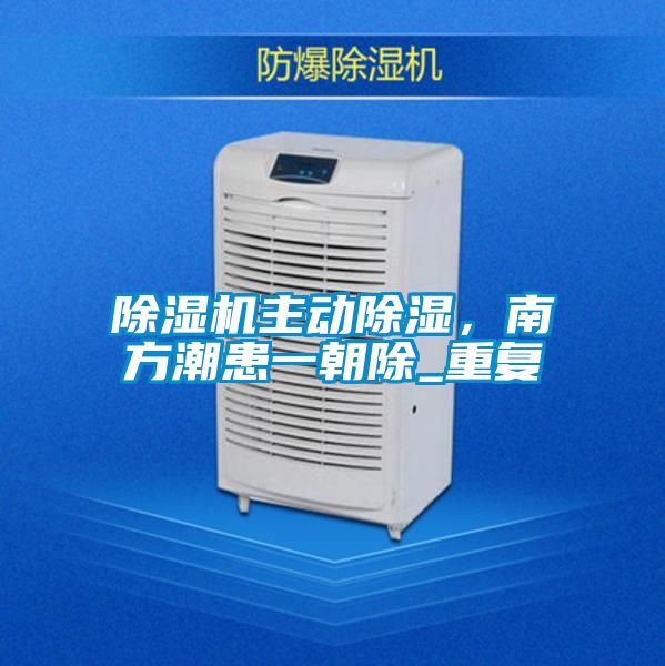 除濕機(jī)主動除濕，南方潮患一朝除_重復(fù)