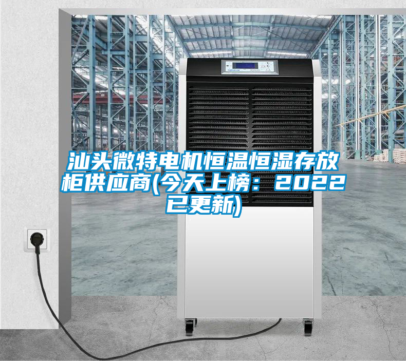 汕頭微特電機(jī)恒溫恒濕存放柜供應(yīng)商(今天上榜：2022已更新)