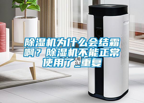 除濕機(jī)為什么會(huì)結(jié)霜??？除濕機(jī)不能正常使用了_重復(fù)