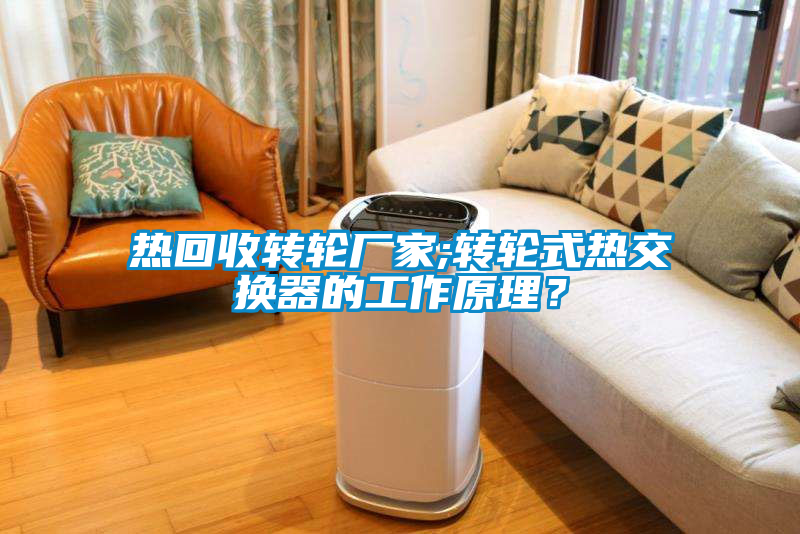 熱回收轉(zhuǎn)輪廠家;轉(zhuǎn)輪式熱交換器的工作原理？