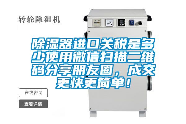除濕器進口關稅是多少使用微信掃描二維碼分享朋友圈，成交更快更簡單！