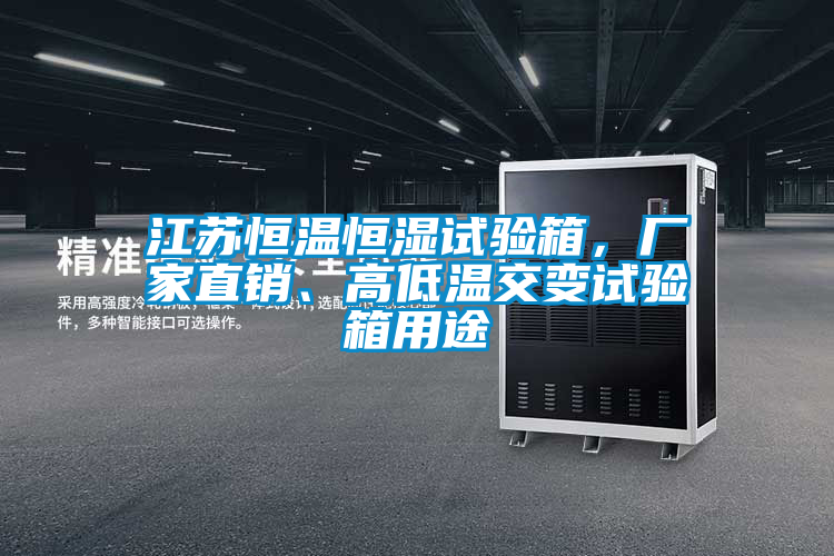 江蘇恒溫恒濕試驗箱，廠家直銷、高低溫交變試驗箱用途